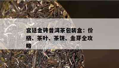 宫廷金砖普洱茶包装盒：价格、茶叶、茶饼、金芽全攻略