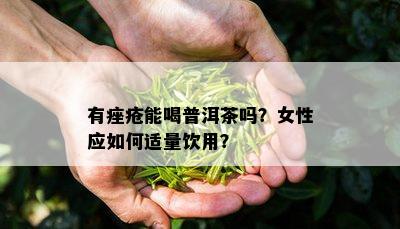 有痤疮能喝普洱茶吗？女性应怎样适量饮用？