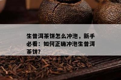 生普洱茶饼怎么冲泡，新手必看：怎样正确冲泡生普洱茶饼？