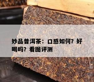 妙品普洱茶：口感怎样？好喝吗？看图评测