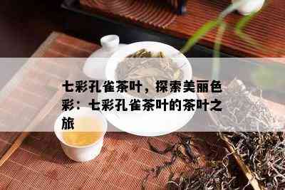 七彩孔雀茶叶，探索美丽色彩：七彩孔雀茶叶的茶叶之旅