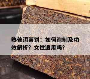 熟普洱茶饼：怎样泡制及功效解析？女性适用吗？