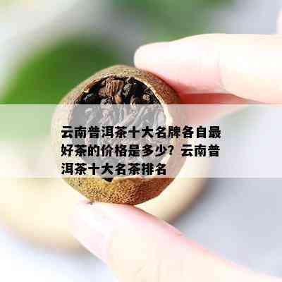 云南普洱茶十大名牌各自更好茶的价格是多少？云南普洱茶十大名茶排名