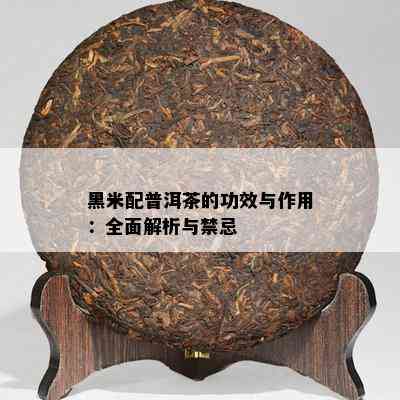 黑米配普洱茶的功效与作用：全面解析与禁忌