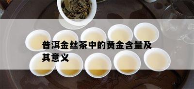 普洱金丝茶中的黄金含量及其意义