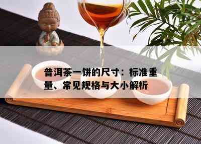 普洱茶一饼的尺寸：标准重量、常见规格与大小解析