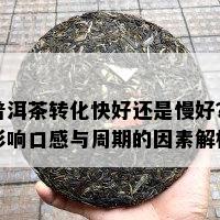 普洱茶转化快好还是慢好？作用口感与周期的因素解析