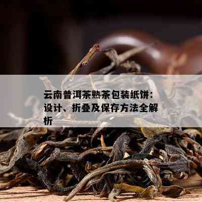 云南普洱茶熟茶包装纸饼：设计、折叠及保存方法全解析