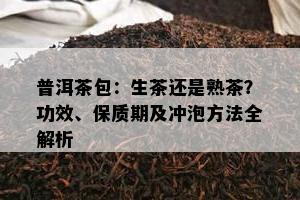 普洱茶包：生茶还是熟茶？功效、保质期及冲泡方法全解析