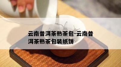 云南普洱茶熟茶包-云南普洱茶熟茶包装纸饼