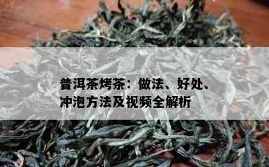 普洱茶烤茶：做法、好处、冲泡方法及视频全解析