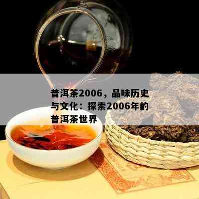 普洱茶2006，品味历史与文化：探索2006年的普洱茶世界