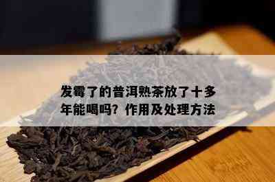 发霉了的普洱熟茶放了十多年能喝吗？作用及解决方法