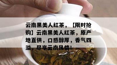 云南黑美人红茶，【限时抢购】云南黑美人红茶，原产地直供，口感醇厚，香气四溢，尽享云南风情！