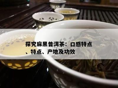 探究麻黑普洱茶：口感特点、特点、产地及功效