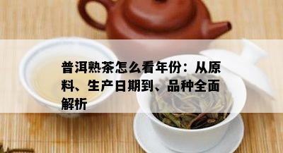 普洱熟茶怎么看年份：从原料、生产日期到、品种全面解析