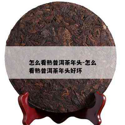 怎么看熟普洱茶年头-怎么看熟普洱茶年头好坏