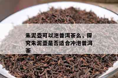 朱泥壶可以泡普洱茶么，探究朱泥壶是不是适合冲泡普洱茶