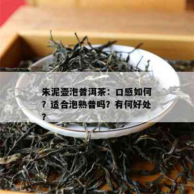 朱泥壶泡普洱茶：口感怎样？适合泡熟普吗？有何好处？