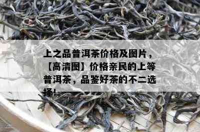 上之品普洱茶价格及图片，【高清图】价格亲民的上等普洱茶，品鉴好茶的不二选择！