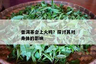 普洱茶会上火吗？探讨其对身体的作用