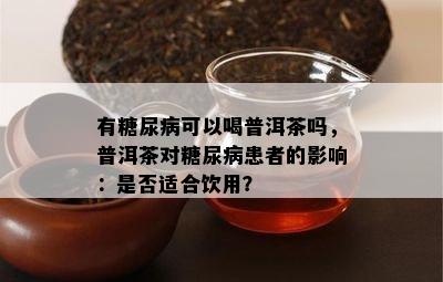 有糖尿病可以喝普洱茶吗，普洱茶对糖尿病患者的作用：是不是适合饮用？