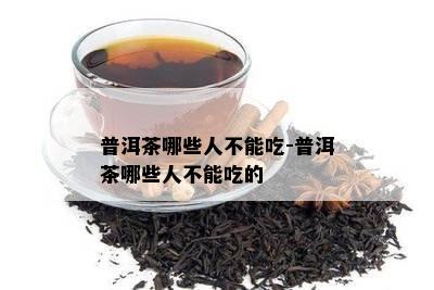 普洱茶哪些人不能吃-普洱茶哪些人不能吃的