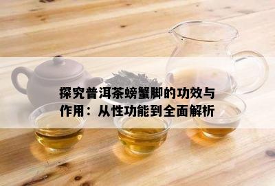 探究普洱茶螃蟹脚的功效与作用：从性功能到全面解析