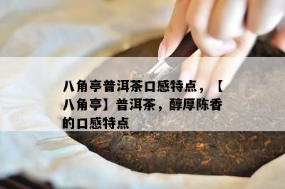 八角亭普洱茶口感特点，【八角亭】普洱茶，醇厚陈香的口感特点