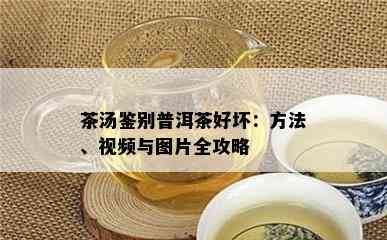 茶汤鉴别普洱茶好坏：方法、视频与图片全攻略