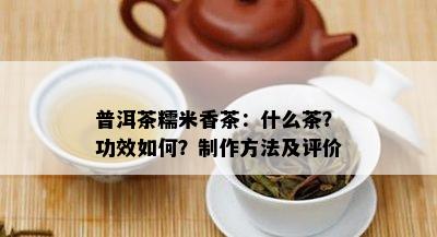 普洱茶糯米香茶：什么茶？功效如何？制作方法及评价