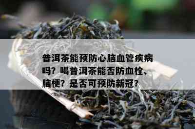 普洱茶能预防心脑血管疾病吗？喝普洱茶能否防血栓、脑梗？是否可预防新冠？