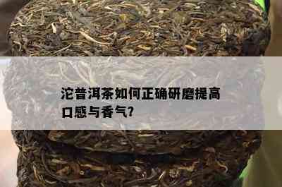 沱普洱茶怎样正确研磨提升口感与香气？