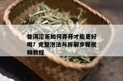 普洱沱茶怎样弄开才能更好喝？完整泡法与拆解步骤视频教程