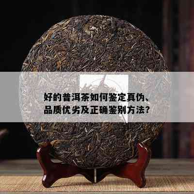 好的普洱茶如何鉴定真伪、品质优劣及正确鉴别方法?