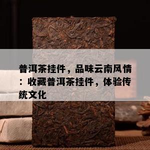 普洱茶挂件，品味云南风情：收藏普洱茶挂件，体验传统文化