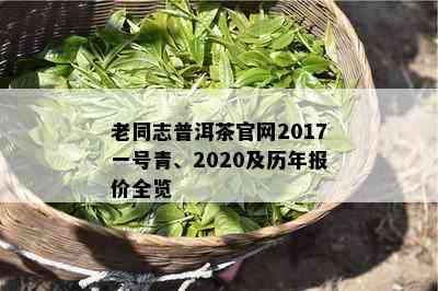 老同志普洱茶官网2017一号青、2020及历年报价全览