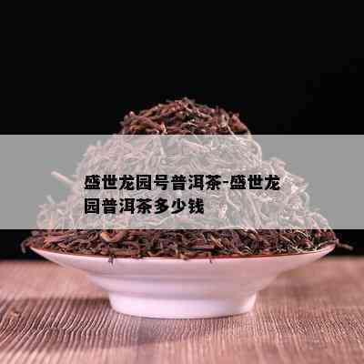 盛世龙园号普洱茶-盛世龙园普洱茶多少钱