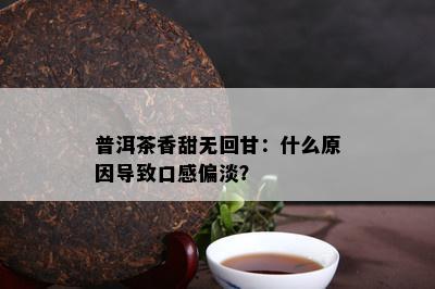 普洱茶香甜无回甘：什么原因导致口感偏淡？