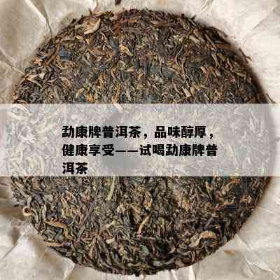 勐康牌普洱茶，品味醇厚，健康享受——试喝勐康牌普洱茶