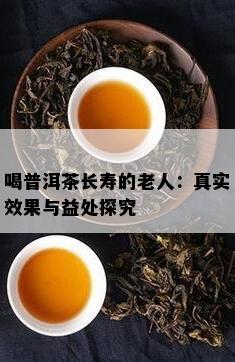 喝普洱茶长寿的老人：真实效果与益处探究