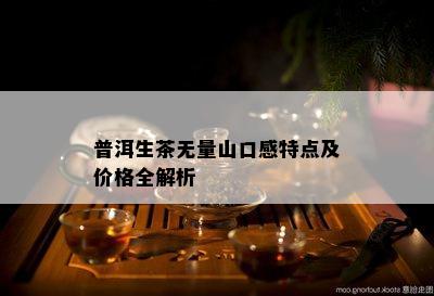 普洱生茶无量山口感特点及价格全解析