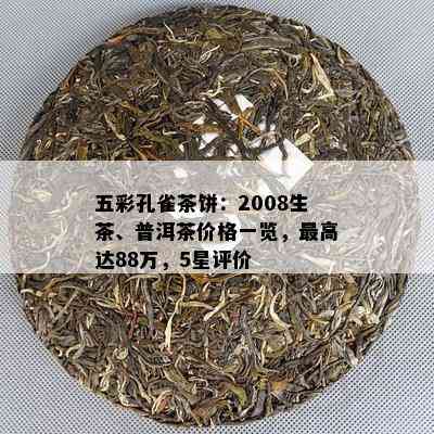 五彩孔雀茶饼：2008生茶、普洱茶价格一览，更高达88万，5星评价