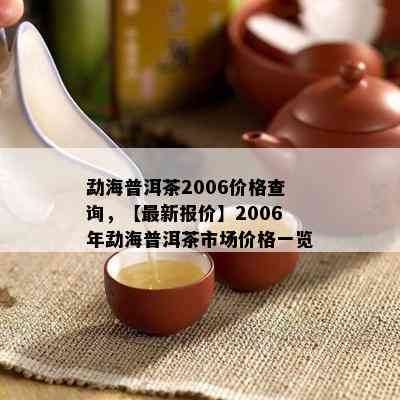 勐海普洱茶2006价格查询，【最新报价】2006年勐海普洱茶市场价格一览