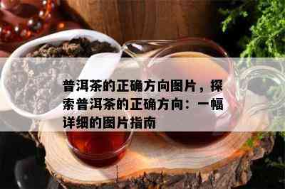 普洱茶的正确方向图片，探索普洱茶的正确方向：一幅详细的图片指南