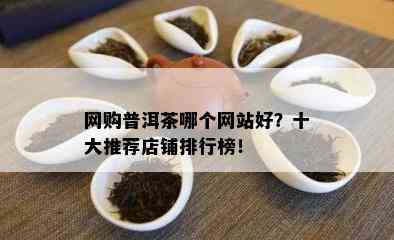 网购普洱茶哪个网站好？十大推荐店铺排行榜！