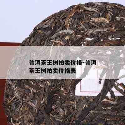 普洱茶王树拍卖价格-普洱茶王树拍卖价格表