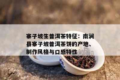 寨子坡生普洱茶特征：南涧县寨子坡普洱茶饼的产地、制作风格与口感特性