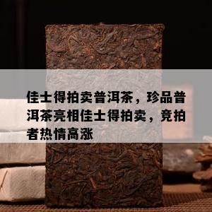 佳士得拍卖普洱茶，珍品普洱茶亮相佳士得拍卖，竞拍者热情高涨