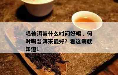 喝普洱茶什么时间好喝，何时喝普洱茶更好？看这篇就知道！